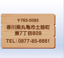 〒763-0082香川県丸亀市土器町東7丁目809 TEL：0877-85-6661